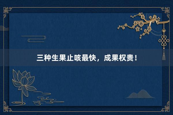 三种生果止咳最快，成果权贵！