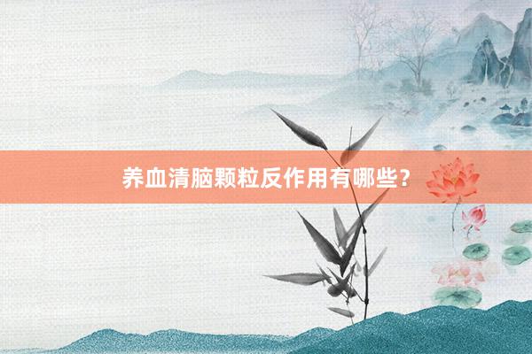 养血清脑颗粒反作用有哪些？