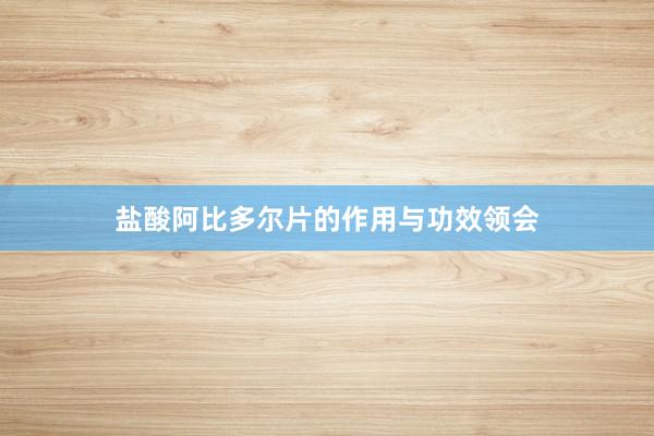 盐酸阿比多尔片的作用与功效领会